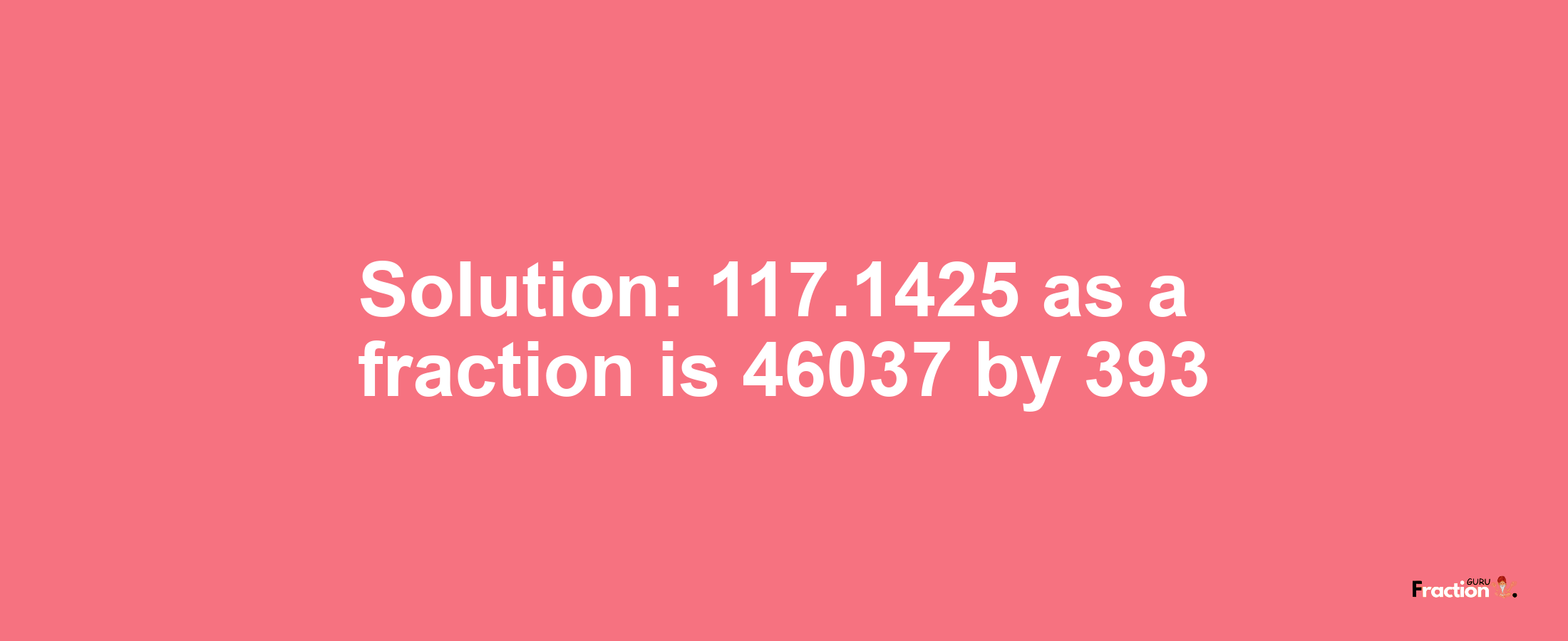 Solution:117.1425 as a fraction is 46037/393
